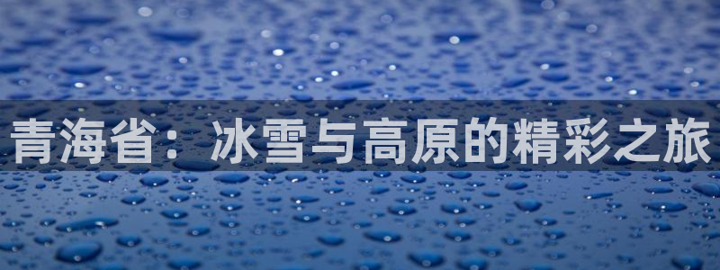 青海省：冰雪与高原的精彩之旅