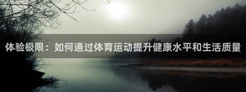体验极限：如何通过体育运动提升健康水平和生活质量
